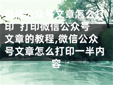 微信公众号文章怎么打印  打印微信公众号文章的教程,微信公众号文章怎么打印一半内容