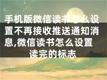 手机版微信读书怎么设置不再接收推送通知消息,微信读书怎么设置读完的标志