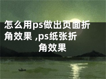 怎么用ps做出页面折角效果 ,ps纸张折角效果