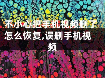 不小心把手机视频删了怎么恢复,误删手机视频