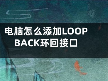 电脑怎么添加LOOPBACK环回接口