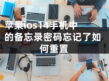 苹果ios14手机中的备忘录密码忘记了如何重置