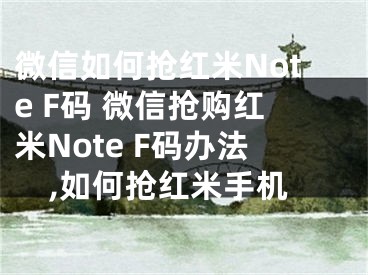 微信如何抢红米Note F码 微信抢购红米Note F码办法,如何抢红米手机