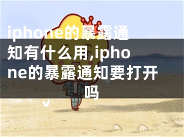 iphone的暴露通知有什么用,iphone的暴露通知要打开吗