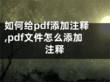 如何给pdf添加注释,pdf文件怎么添加注释