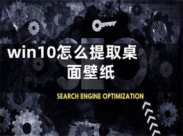 win10怎么提取桌面壁纸