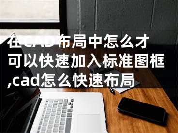 在CAD布局中怎么才可以快速加入标准图框,cad怎么快速布局