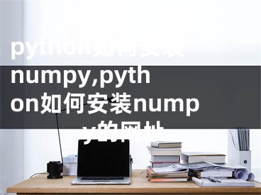 python如何安装numpy,python如何安装numpy的网址