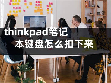 thinkpad笔记本键盘怎么扣下来