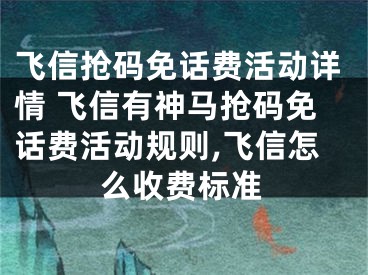 飞信抢码免话费活动详情 飞信有神马抢码免话费活动规则,飞信怎么收费标准