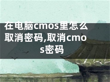 在电脑cmos里怎么取消密码,取消cmos密码