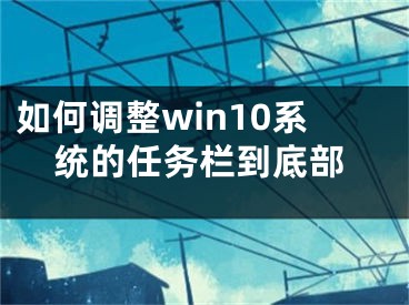 如何调整win10系统的任务栏到底部