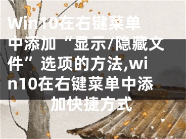 Win10在右键菜单中添加“显示/隐藏文件”选项的方法,win10在右键菜单中添加快捷方式