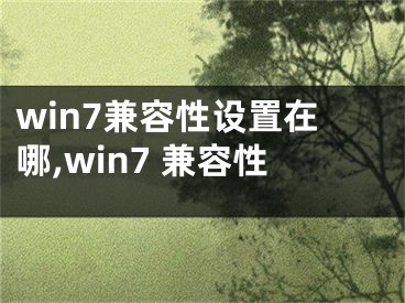 win7兼容性设置在哪,win7 兼容性