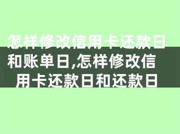 怎样修改信用卡还款日和账单日,怎样修改信用卡还款日和还款日