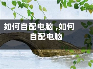 如何自配电脑 ,如何自配电脑