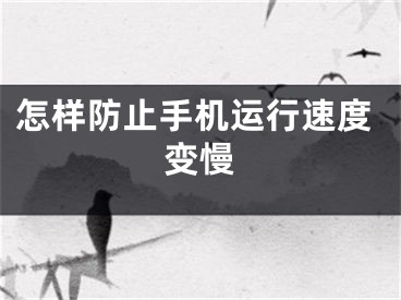 怎样防止手机运行速度变慢