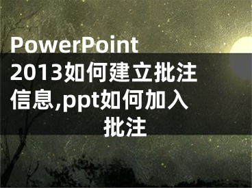 PowerPoint2013如何建立批注信息,ppt如何加入批注
