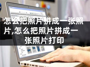 怎么把照片拼成一张照片,怎么把照片拼成一张照片打印