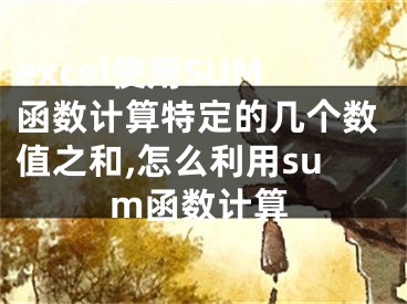 excel使用SUM函数计算特定的几个数值之和,怎么利用sum函数计算