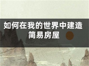 如何在我的世界中建造简易房屋