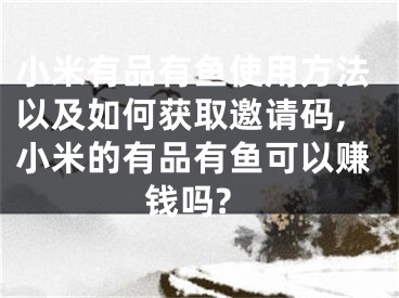 小米有品有鱼使用方法以及如何获取邀请码,小米的有品有鱼可以赚钱吗?