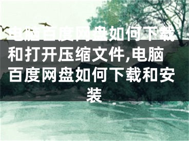电脑百度网盘如何下载和打开压缩文件,电脑百度网盘如何下载和安装
