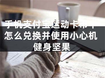手机支付宝运动卡币中怎么兑换并使用小心机健身坚果