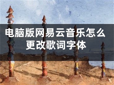 电脑版网易云音乐怎么更改歌词字体