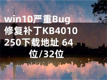 win10严重Bug修复补丁KB4010250下载地址 64位/32位