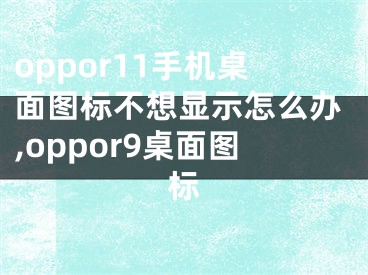 oppor11手机桌面图标不想显示怎么办,oppor9桌面图标