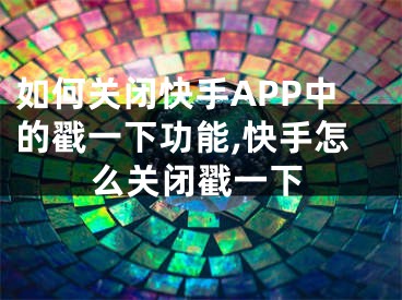 如何关闭快手APP中的戳一下功能,快手怎么关闭戳一下