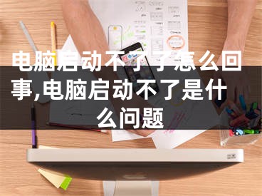 电脑启动不了了怎么回事,电脑启动不了是什么问题