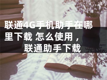 联通4G手机助手在哪里下载 怎么使用 ,联通助手下载