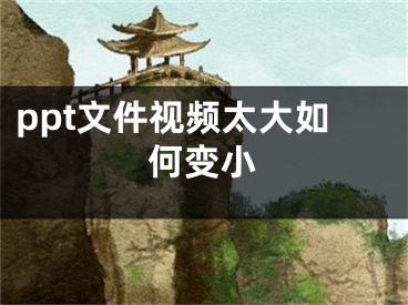 ppt文件视频太大如何变小