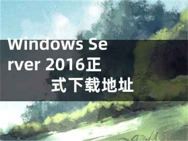 Windows Server 2016正式下载地址