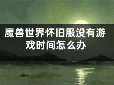 魔兽世界怀旧服没有游戏时间怎么办
