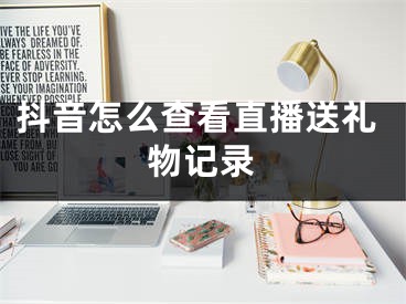 抖音怎么查看直播送礼物记录