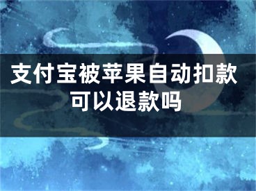 支付宝被苹果自动扣款可以退款吗