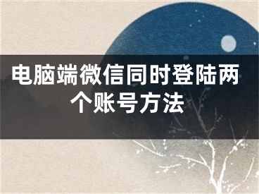电脑端微信同时登陆两个账号方法