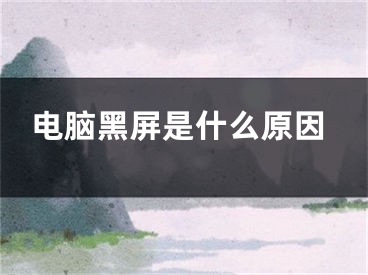 电脑黑屏是什么原因