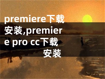 premiere下载安装,premiere pro cc下载安装