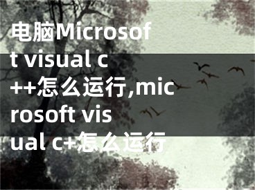 电脑Microsoft visual c++怎么运行,microsoft visual c+怎么运行