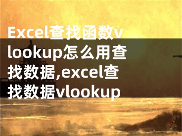 Excel查找函数vlookup怎么用查找数据,excel查找数据vlookup