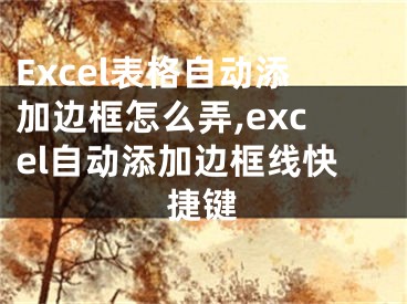 Excel表格自动添加边框怎么弄,excel自动添加边框线快捷键