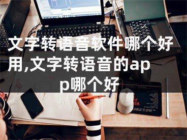 文字转语音软件哪个好用,文字转语音的app哪个好