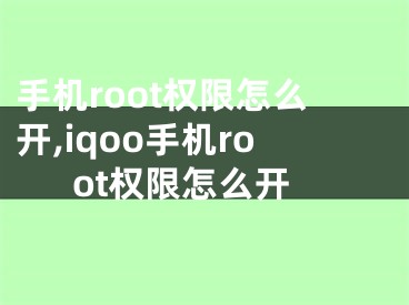 手机root权限怎么开,iqoo手机root权限怎么开
