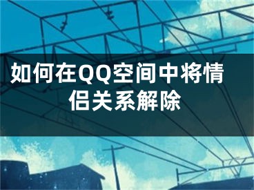 如何在QQ空间中将情侣关系解除