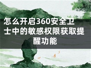 怎么开启360安全卫士中的敏感权限获取提醒功能