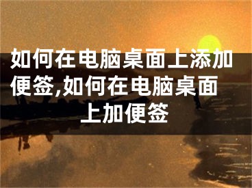 如何在电脑桌面上添加便签,如何在电脑桌面上加便签
